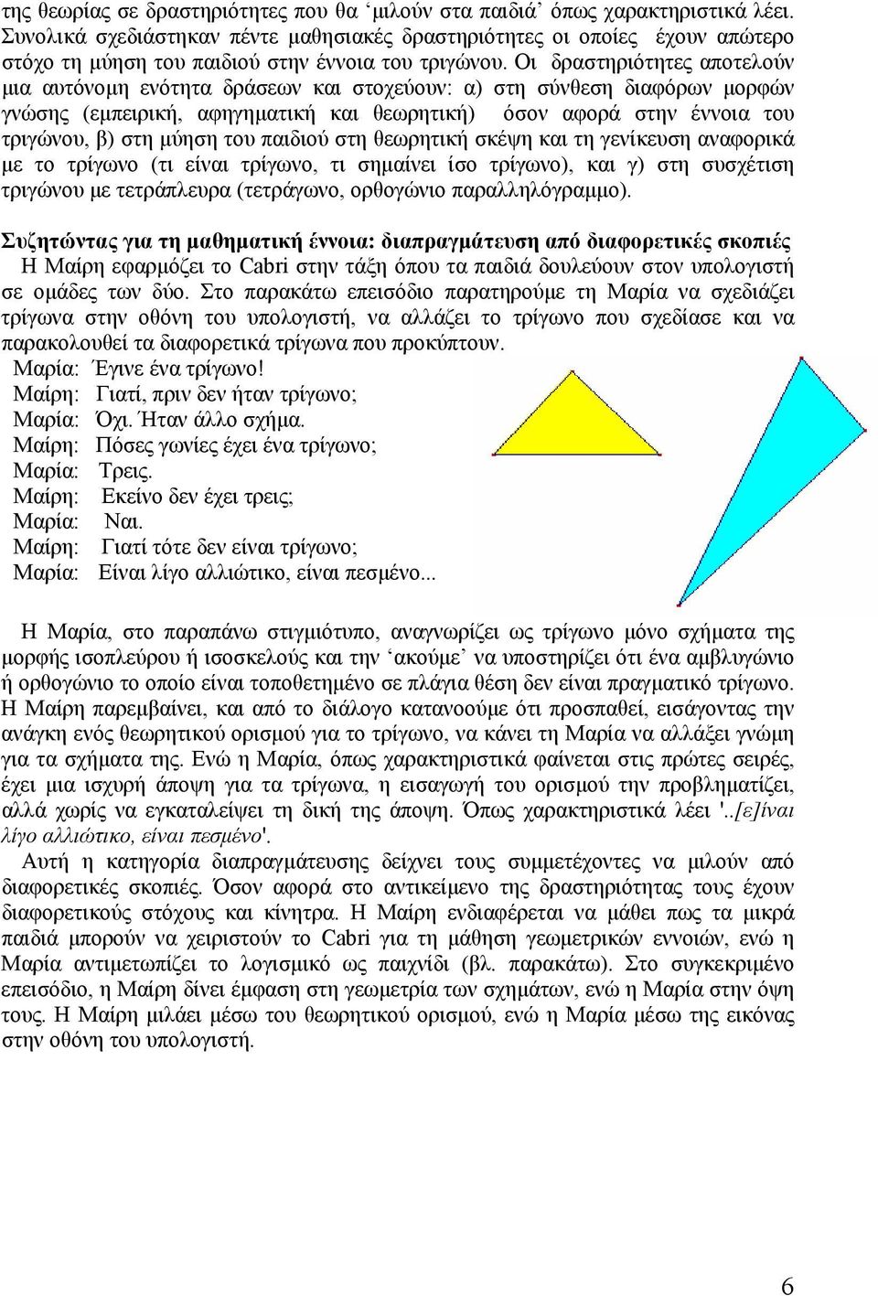 Οι δραστηριότητες αποτελούν µια αυτόνοµη ενότητα δράσεων και στοχεύουν: α) στη σύνθεση διαφόρων µορφών γνώσης (εµπειρική, αφηγηµατική και θεωρητική) όσον αφορά στην έννοια του τριγώνου, β) στη µύηση
