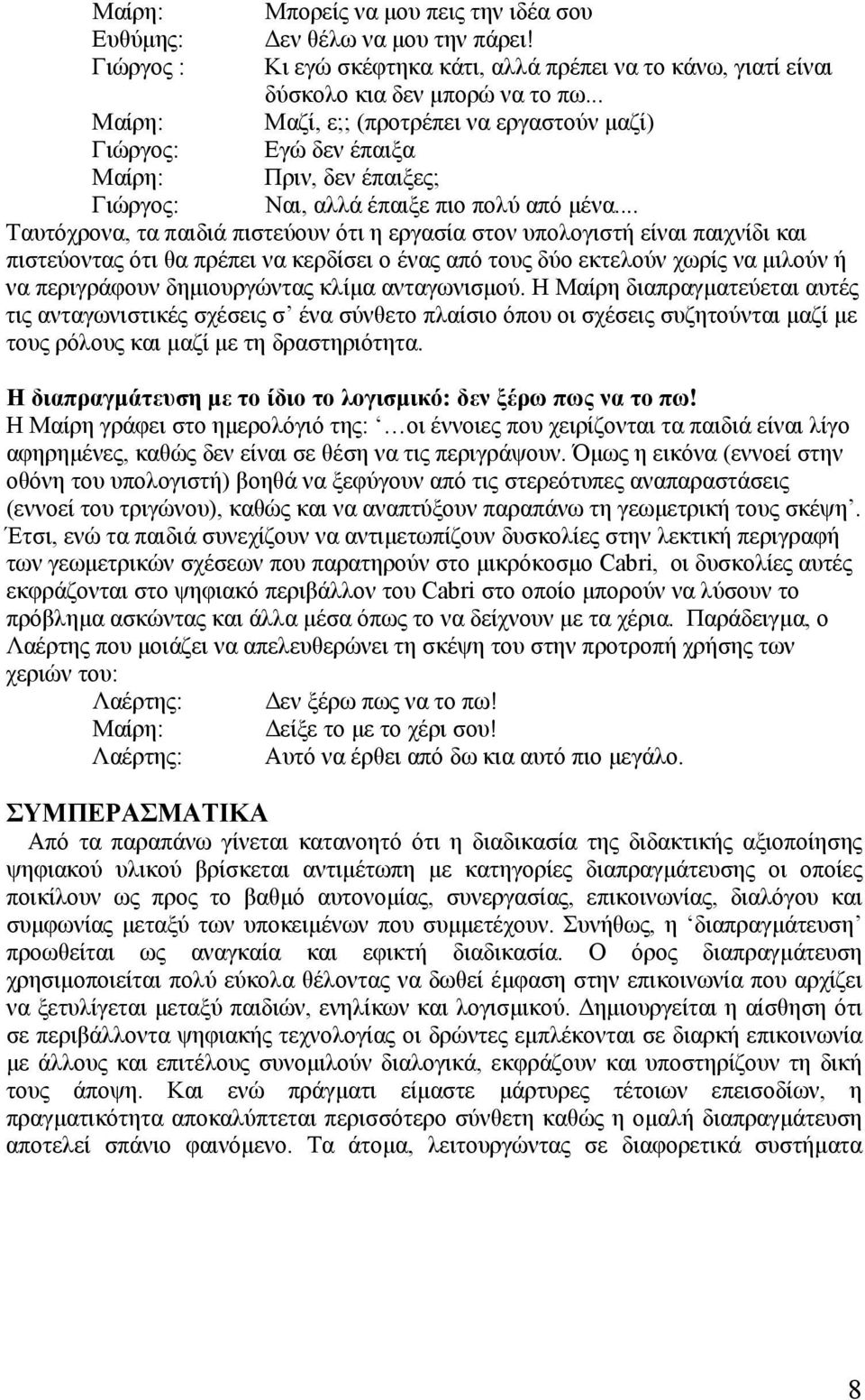 .. Ταυτόχρονα, τα παιδιά πιστεύουν ότι η εργασία στον υπολογιστή είναι παιχνίδι και πιστεύοντας ότι θα πρέπει να κερδίσει ο ένας από τους δύο εκτελούν χωρίς να µιλούν ή να περιγράφουν δηµιουργώντας