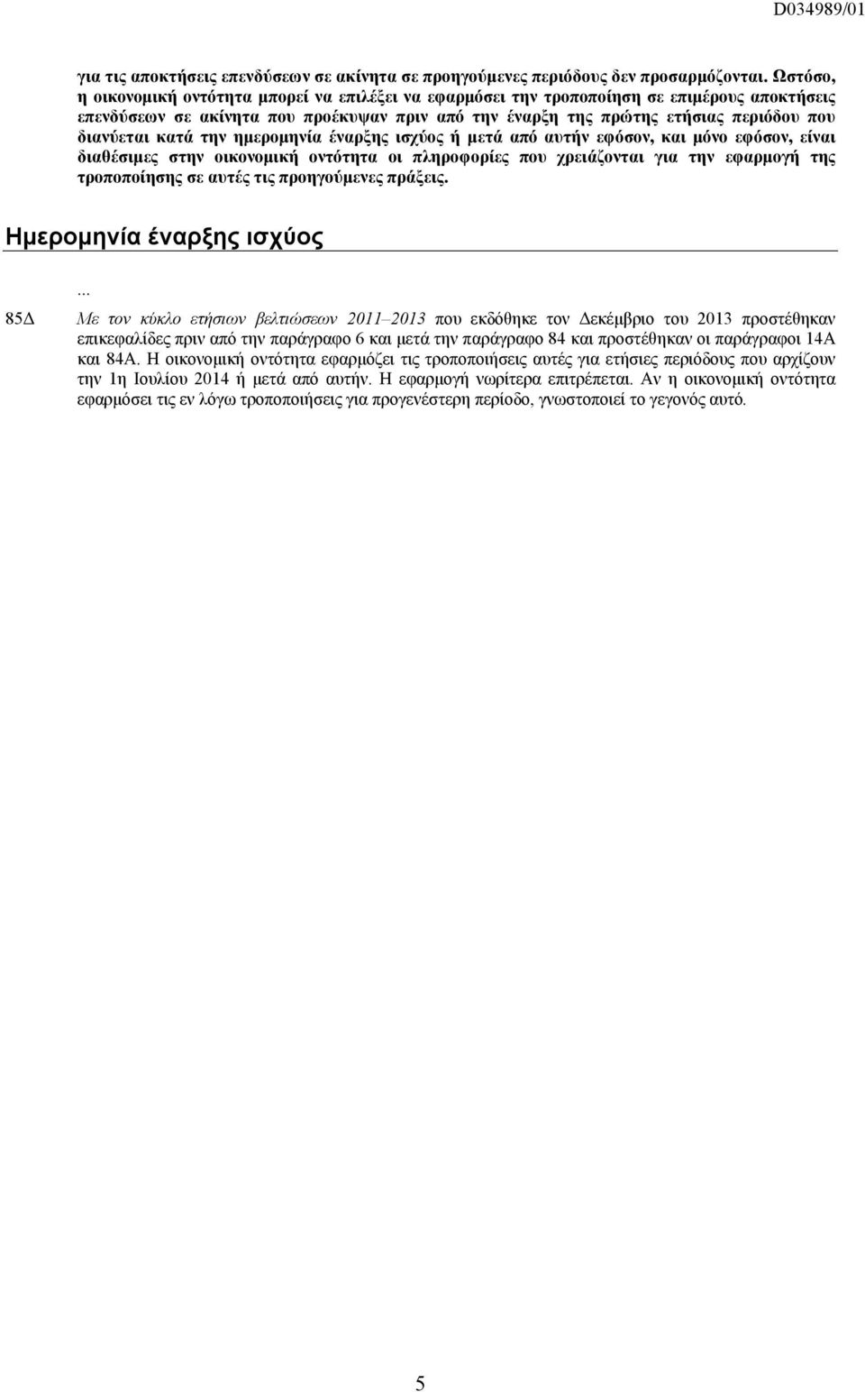 κατά την ημερομηνία έναρξης ισχύος ή μετά από αυτήν εφόσον, και μόνο εφόσον, είναι διαθέσιμες στην οικονομική οντότητα οι πληροφορίες που χρειάζονται για την εφαρμογή της τροποποίησης σε αυτές τις