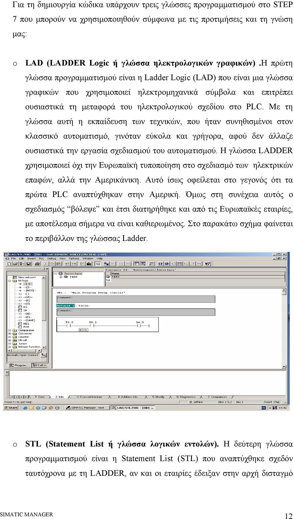 η πρώτη γλώσσα προγραμματισμού είναι η Ladder Logic (LAD) που είναι μια γλώσσα γραφικών που χρησιμοποιεί ηλεκτρομηχανικά σύμβολα και επιτρέπει ουσιαστικά τη μεταφορά του ηλεκτρολογικού σχεδίου στο