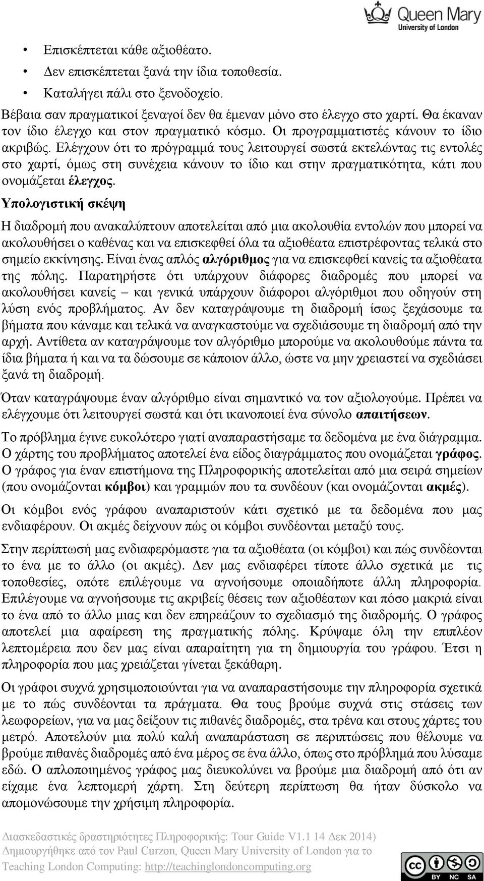 Ελέγχουν ότι το πρόγραμμά τους λειτουργεί σωστά εκτελώντας τις εντολές στο χαρτί, όμως στη συνέχεια κάνουν το ίδιο και στην πραγματικότητα, κάτι που ονομάζεται έλεγχος.