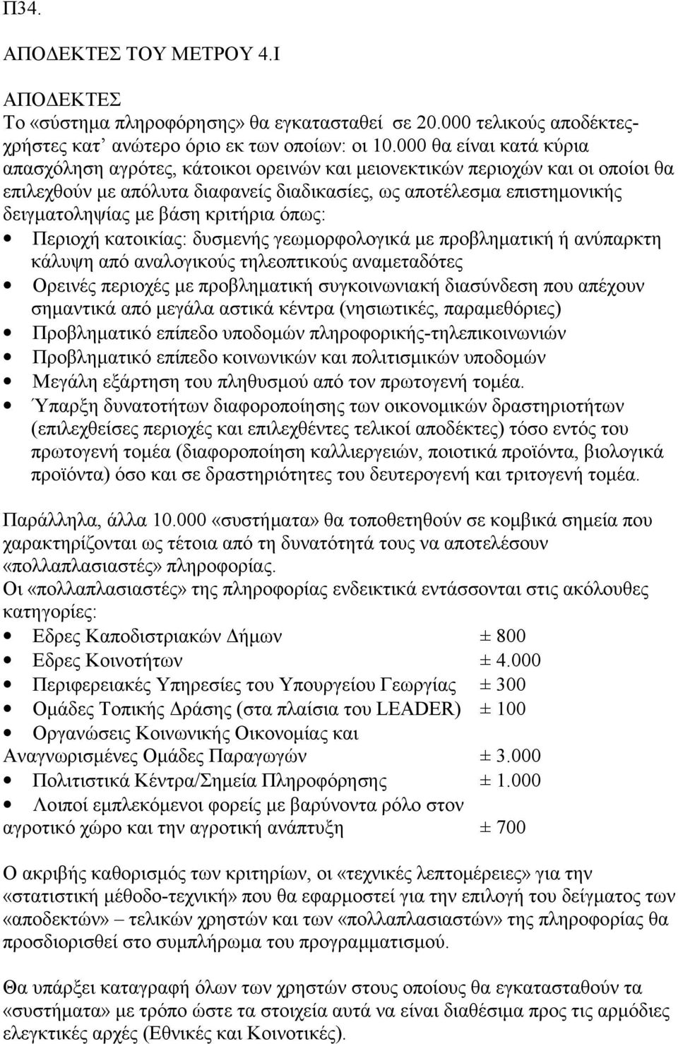 κριτήρια όπως: Περιοχή κατοικίας: δυσμενής γεωμορφολογικά με προβληματική ή ανύπαρκτη κάλυψη από αναλογικούς τηλεοπτικούς αναμεταδότες Ορεινές περιοχές με προβληματική συγκοινωνιακή διασύνδεση που