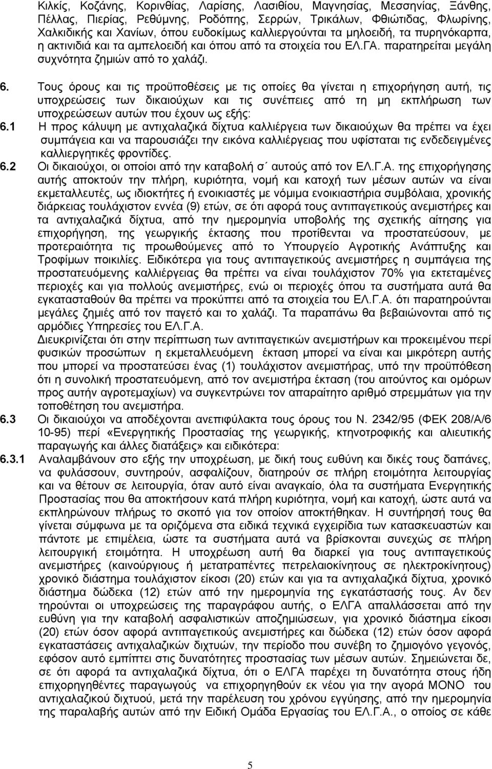 Τους όρους και τις προϋποθέσεις µε τις οποίες θα γίνεται η επιχορήγηση αυτή, τις υποχρεώσεις των δικαιούχων και τις συνέπειες από τη µη εκπλήρωση των υποχρεώσεων αυτών που έχουν ως εξής: 6.