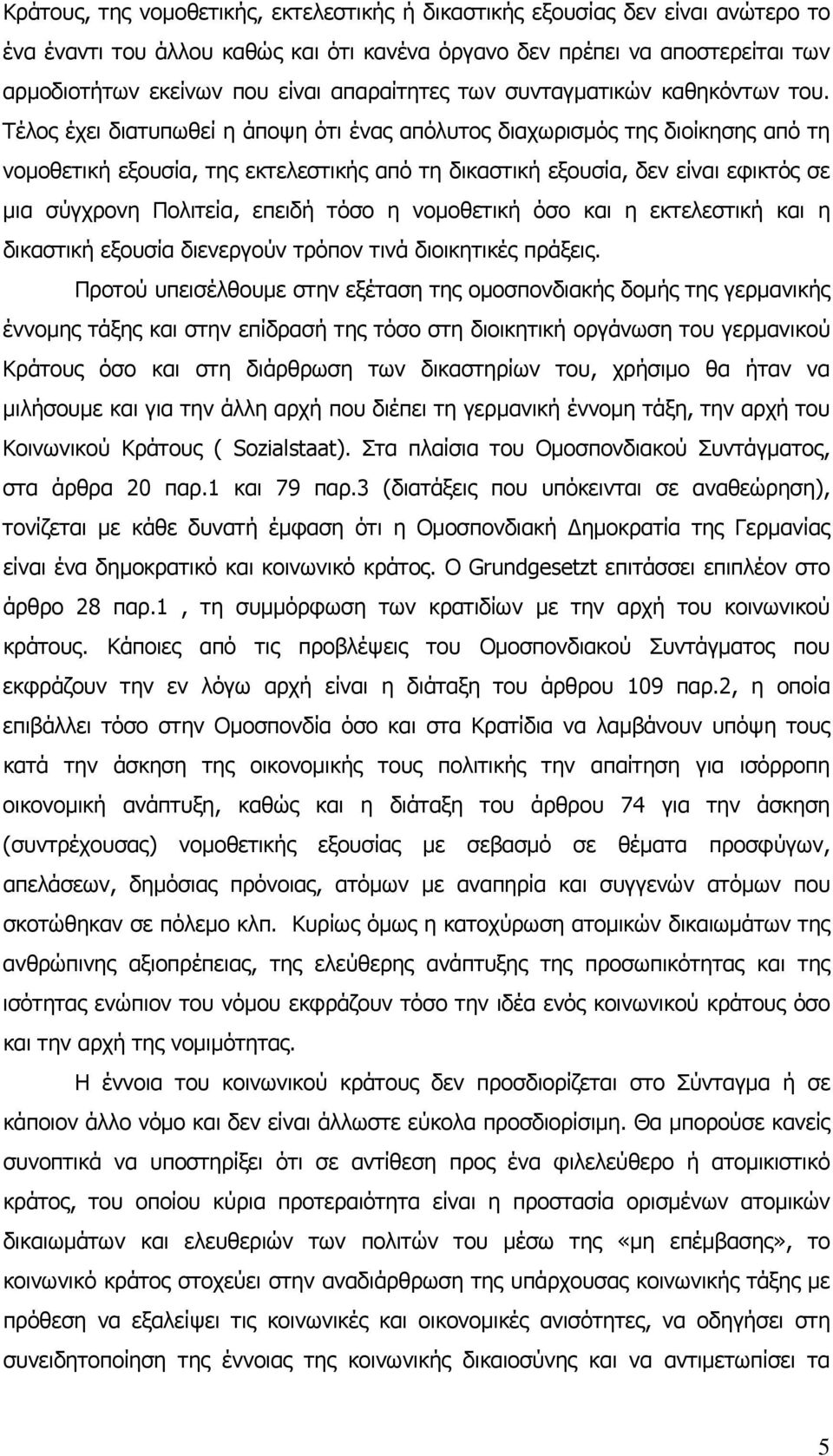 Τέλος έχει διατυπωθεί η άποψη ότι ένας απόλυτος διαχωρισμός της διοίκησης από τη νομοθετική εξουσία, της εκτελεστικής από τη δικαστική εξουσία, δεν είναι εφικτός σε μια σύγχρονη Πολιτεία, επειδή τόσο