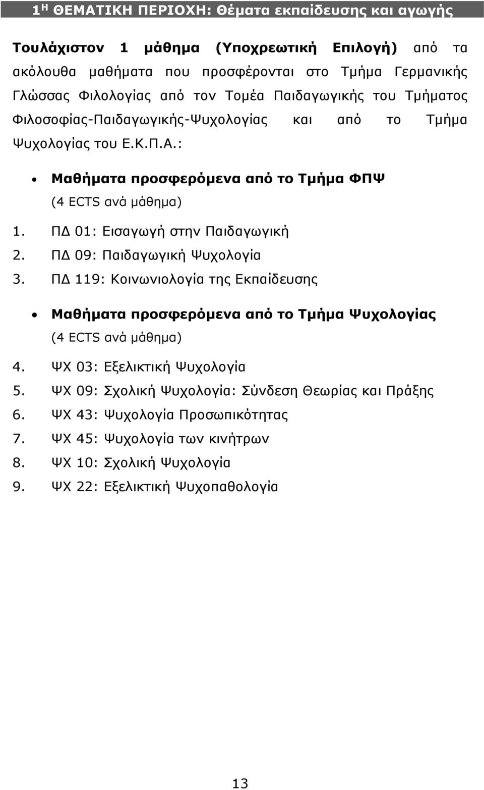ΠΔ 01: Εισαγωγή στην Παιδαγωγική 2. ΠΔ 09: Παιδαγωγική Ψυχολογία 3. ΠΔ 119: Κοινωνιολογία της Εκπαίδευσης Μαθήματα προσφερόμενα από το Τμήμα Ψυχολογίας (4 ECTS ανά μάθημα) 4.