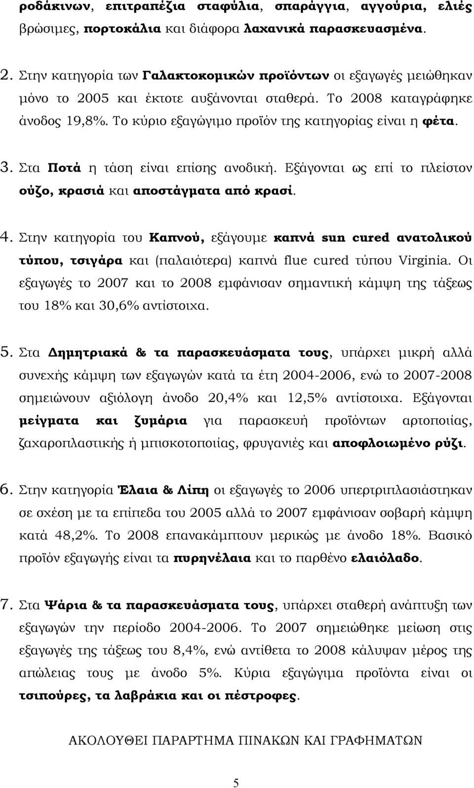 3. Στα Ποτά η τάση είναι επίσης ανοδική. Εξάγονται ως επί το πλείστον ούζο, κρασιά και αποστάγματα από κρασί. 4.