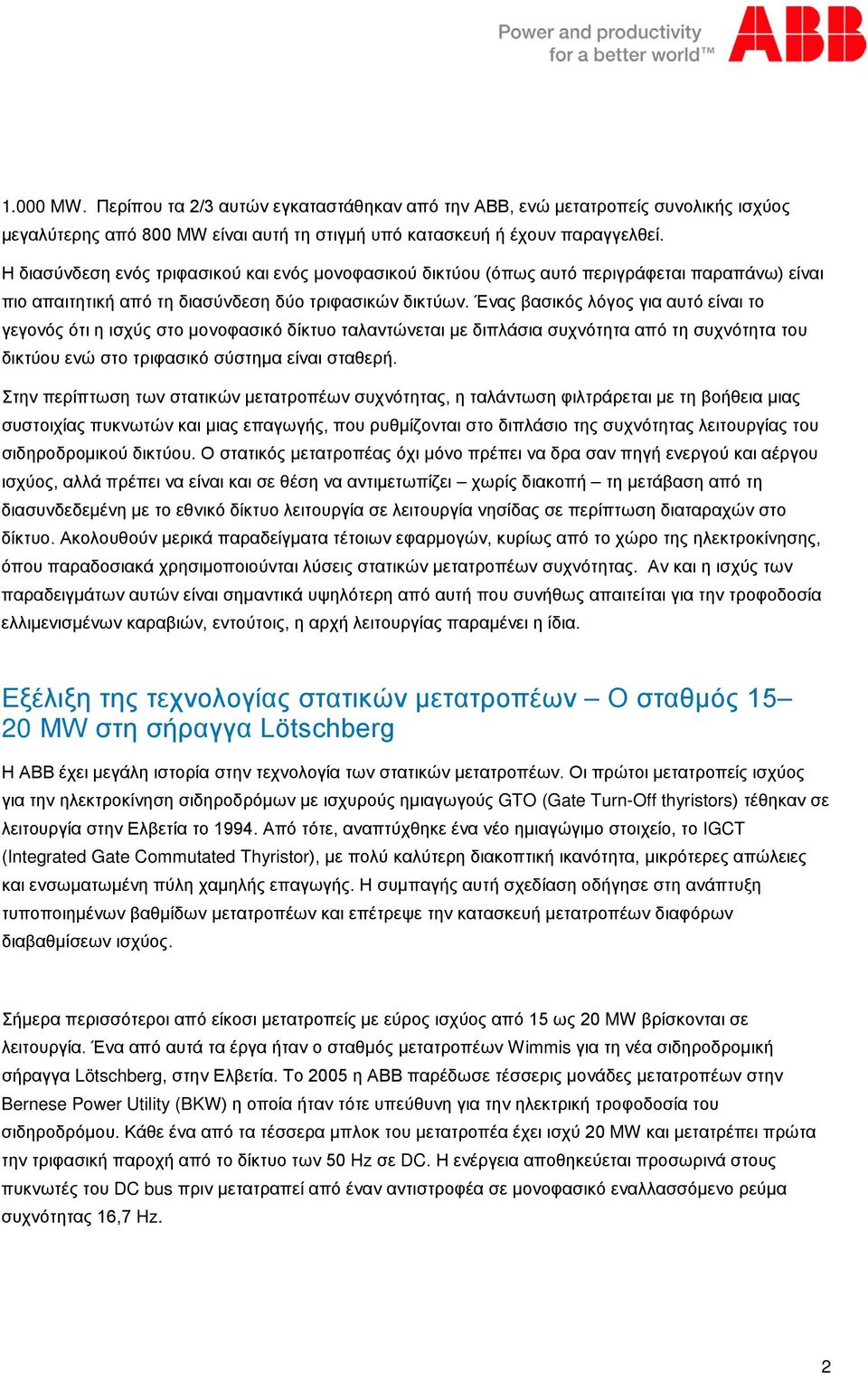 Ένας βασικός λόγος για αυτό είναι το γεγονός ότι η ισχύς στο μονοφασικό δίκτυο ταλαντώνεται με διπλάσια συχνότητα από τη συχνότητα του δικτύου ενώ στο τριφασικό σύστημα είναι σταθερή.