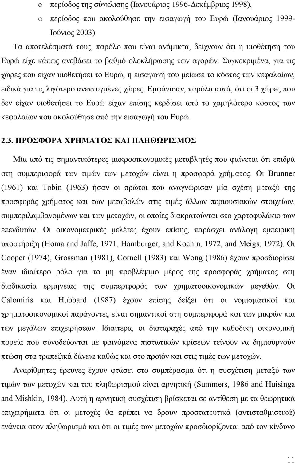 Συγκεκριμένα, για τις χώρες που είχαν υιοθετήσει το Ευρώ, η εισαγωγή του μείωσε το κόστος των κεφαλαίων, ειδικά για τις λιγότερο ανεπτυγμένες χώρες.