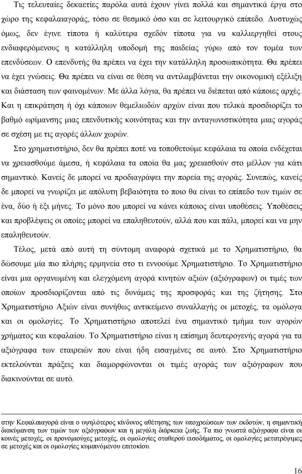 Ο επενδυτής θα πρέπει να έχει την κατάλληλη προσωπικότητα. Θα πρέπει να έχει γνώσεις. Θα πρέπει να είναι σε θέση να αντιλαμβάνεται την οικονομική εξέλιξη και διάσταση των φαινομένων.