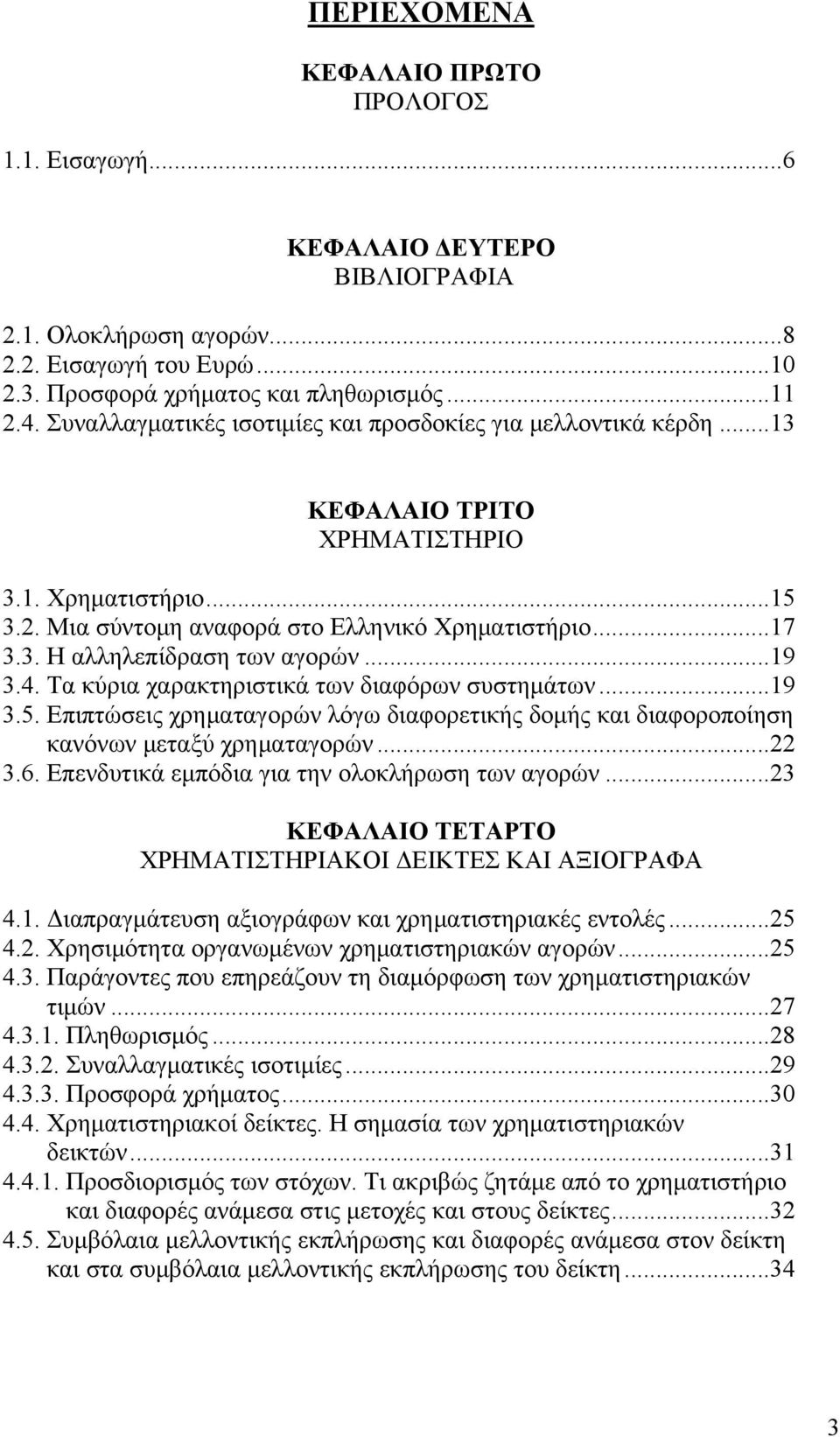 ..19 3.4. Τα κύρια χαρακτηριστικά των διαφόρων συστημάτων...19 3.5. Επιπτώσεις χρηματαγορών λόγω διαφορετικής δομής και διαφοροποίηση κανόνων μεταξύ χρηματαγορών...22 3.6.