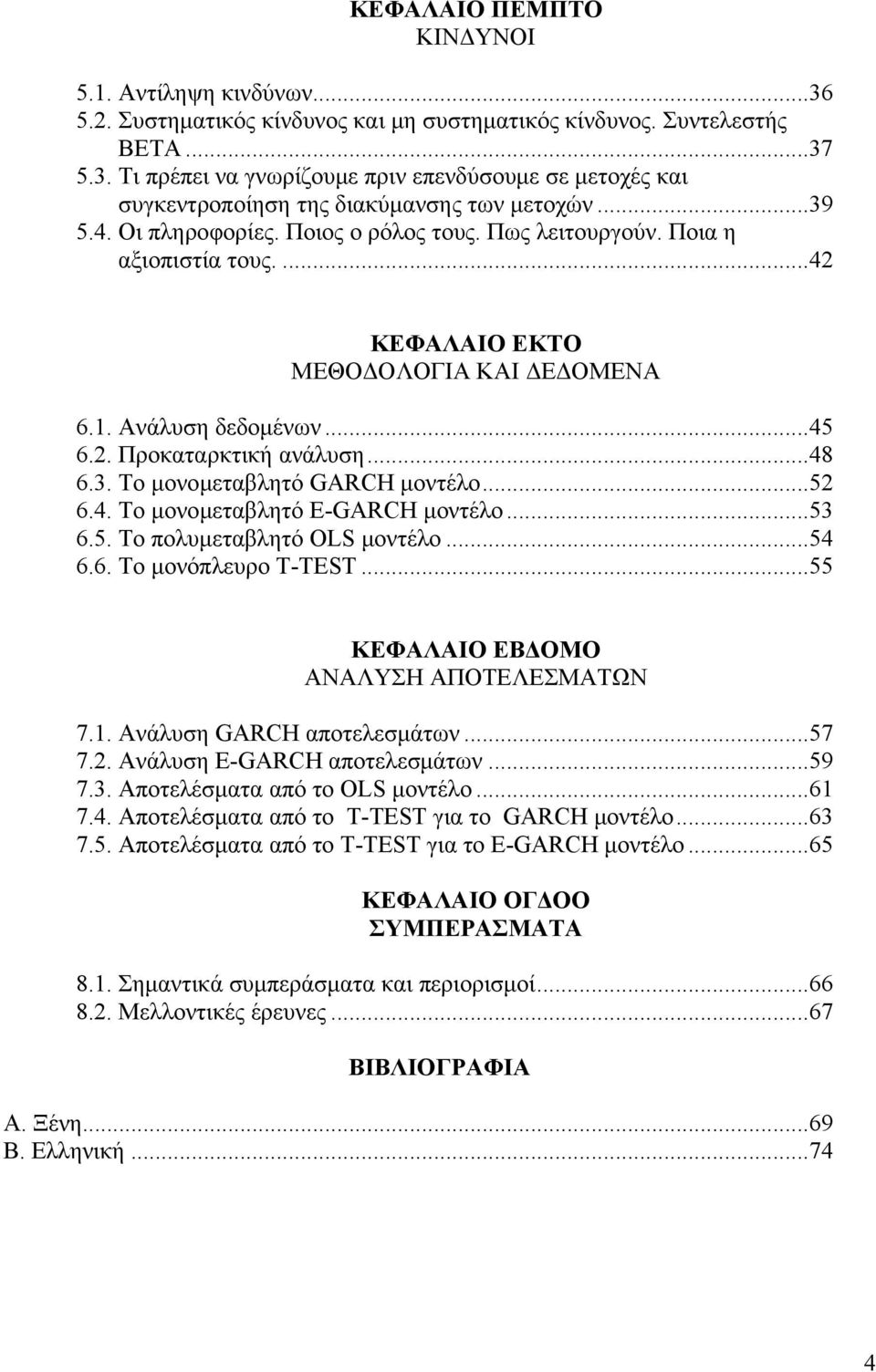 ..52 6.4. Το μονομεταβλητό E-GARCH μοντέλο...53 6.5. Το πολυμεταβλητό OLS μοντέλο...54 6.6. Το μονόπλευρο T-TEST...55 ΚΕΦΑΛΑΙΟ ΕΒΔΟΜΟ ΑΝΑΛΥΣΗ ΑΠΟΤΕΛΕΣΜΑΤΩΝ 7.1. Ανάλυση GARCH αποτελεσμάτων...57 7.2. Ανάλυση E-GARCH αποτελεσμάτων.