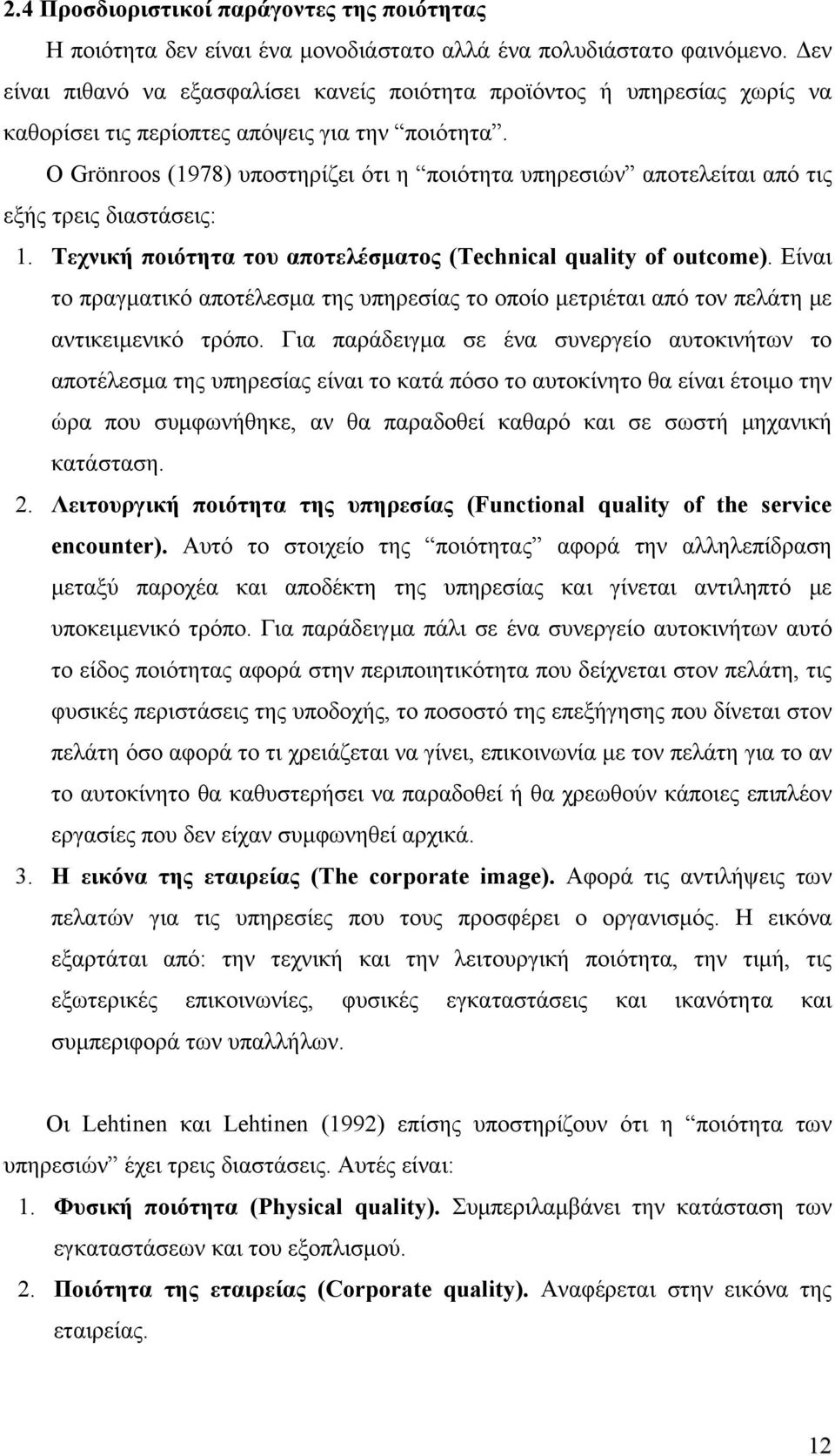 Ο Grönroos (1978) υποστηρίζει ότι η ποιότητα υπηρεσιών αποτελείται από τις εξής τρεις διαστάσεις: 1. Τεχνική ποιότητα του αποτελέσματος (Technical quality of outcome).