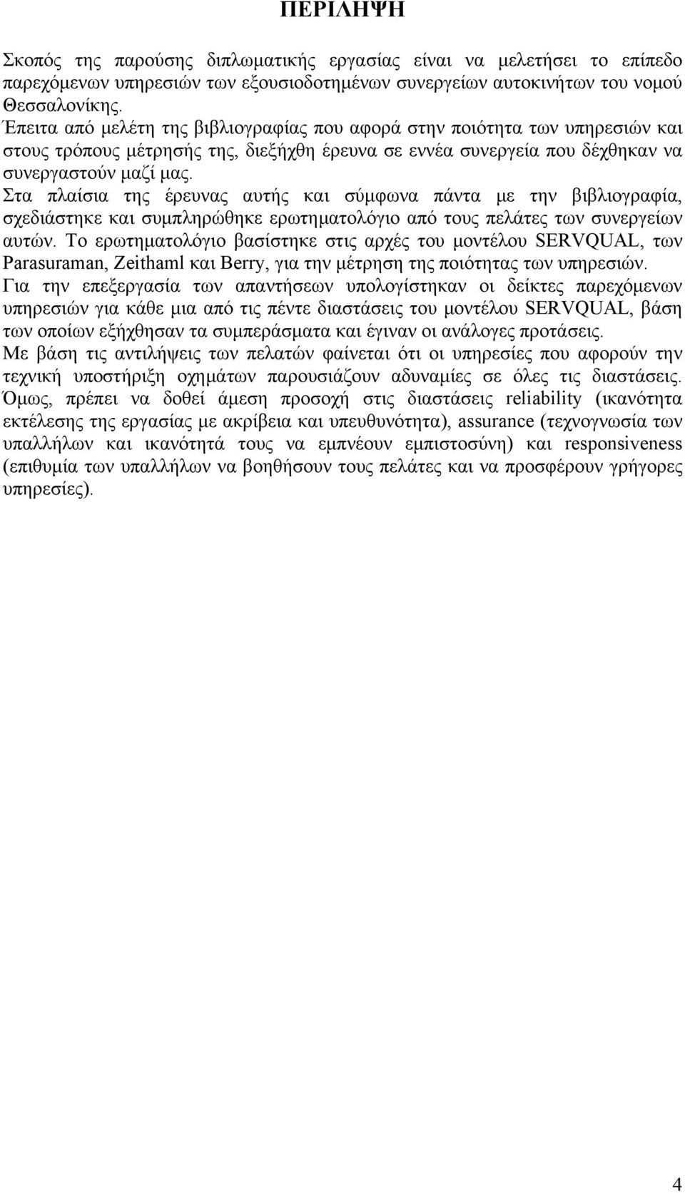 Στα πλαίσια της έρευνας αυτής και σύμφωνα πάντα με την βιβλιογραφία, σχεδιάστηκε και συμπληρώθηκε ερωτηματολόγιο από τους πελάτες των συνεργείων αυτών.