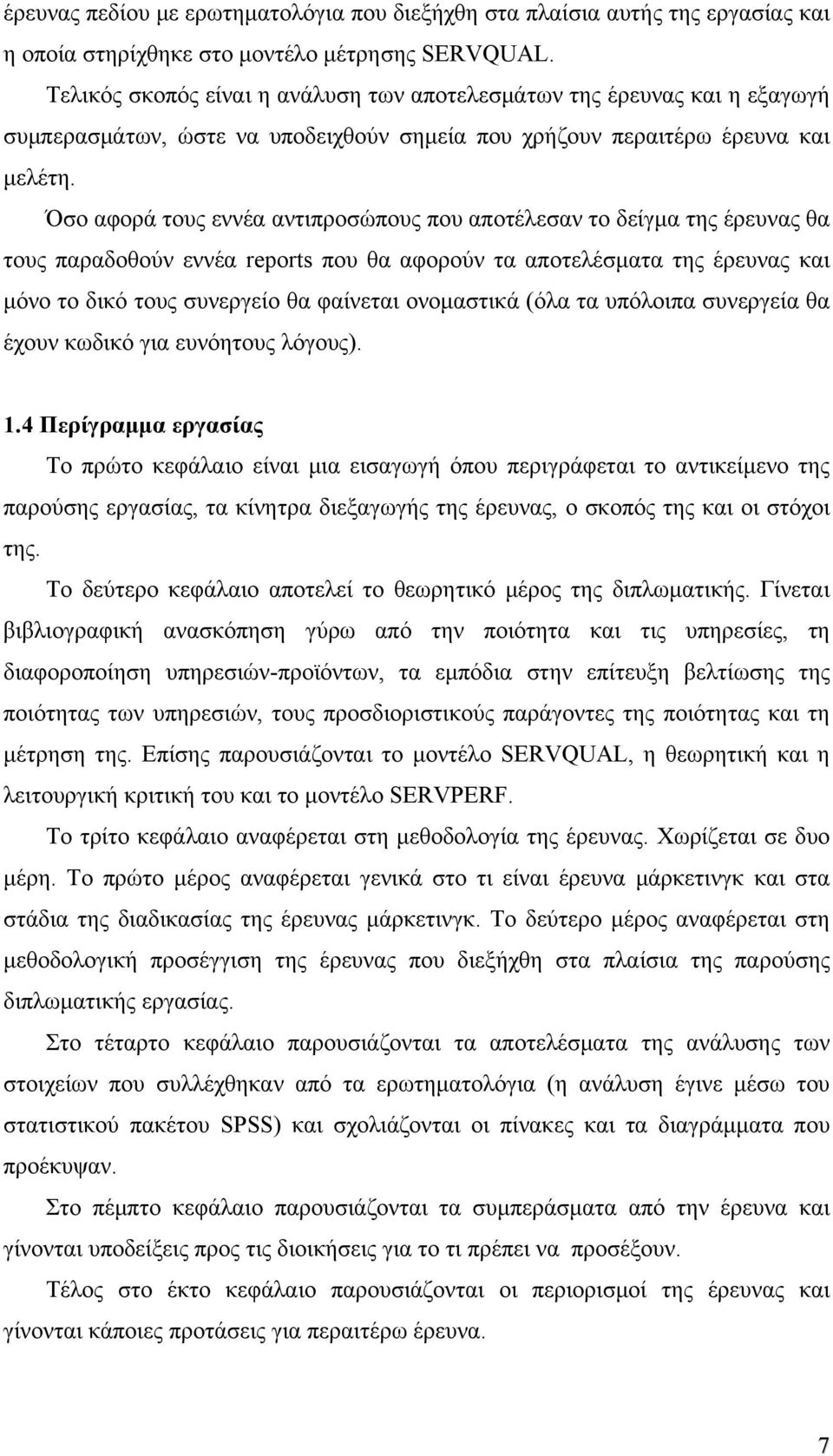 Όσο αφορά τους εννέα αντιπροσώπους που αποτέλεσαν το δείγμα της έρευνας θα τους παραδοθούν εννέα reports που θα αφορούν τα αποτελέσματα της έρευνας και μόνο το δικό τους συνεργείο θα φαίνεται