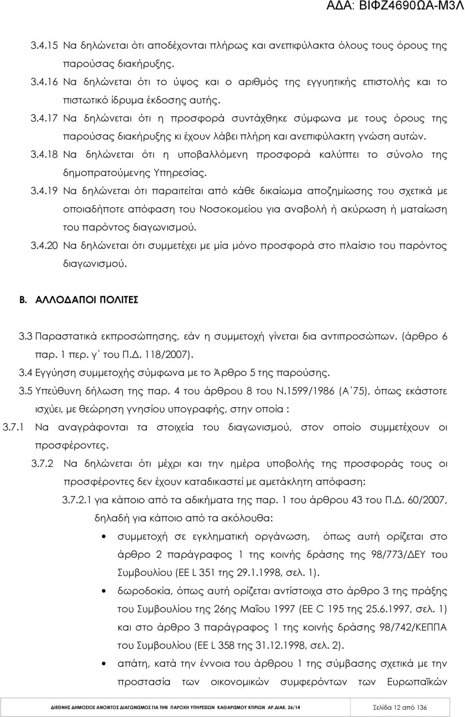 3.4.19 Να δηλώνεται ότι παραιτείται από κάθε δικαίωμα αποζημίωσης του σχετικά με οποιαδήποτε απόφαση του Νοσοκομείου για αναβολή ή ακύρωση ή ματαίωση του παρόντος διαγωνισμού. 3.4.20 Να δηλώνεται ότι συμμετέχει με μία μόνο προσφορά στο πλαίσιο του παρόντος διαγωνισμού.