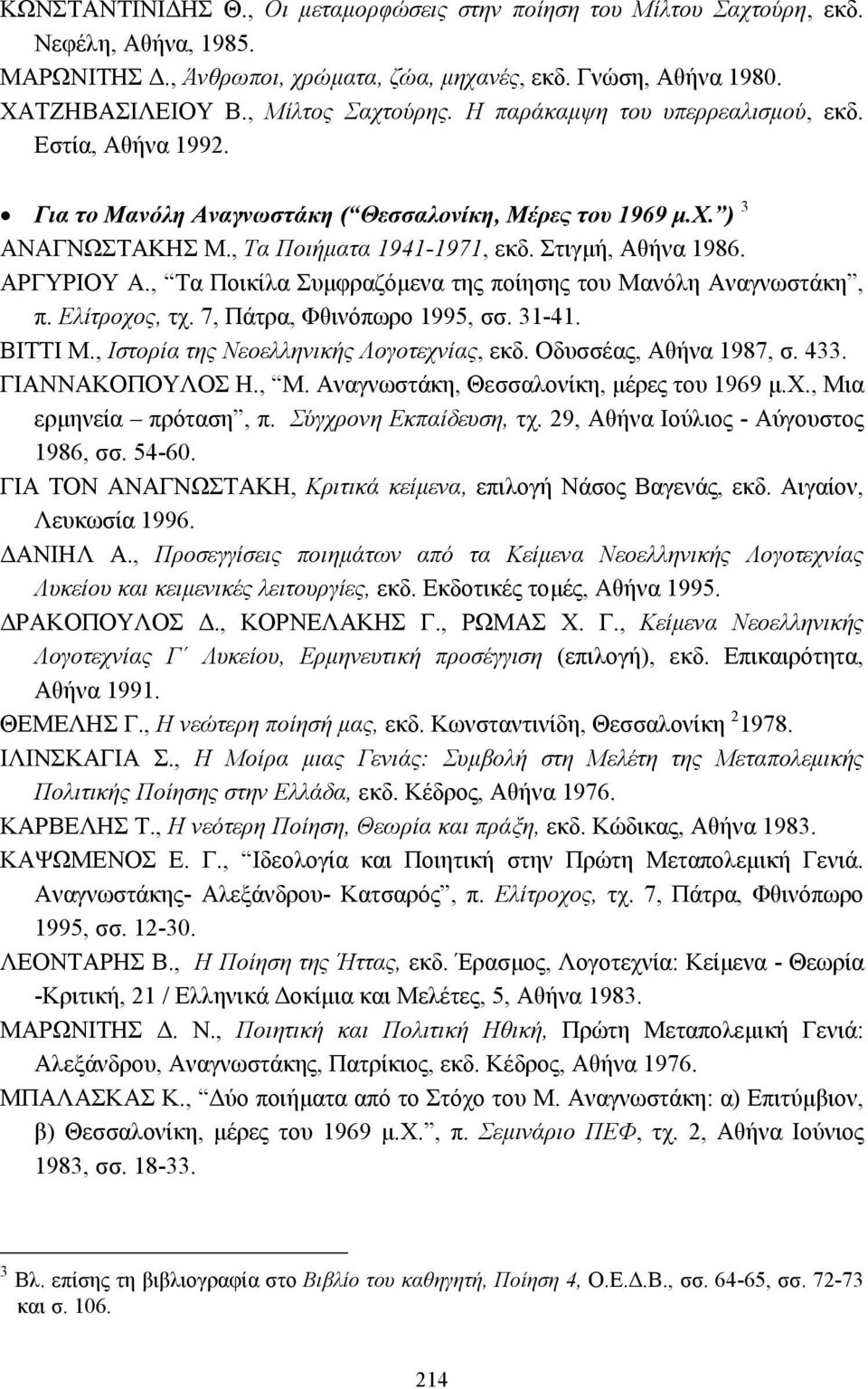 , Τα Ποικίλα Συµφραζόµενα της ποίησης του Μανόλη Αναγνωστάκη, π. Ελίτροχος, τχ. 7, Πάτρα, Φθινόπωρο 1995, σσ. 31-41. ΒΙΤΤΙ M., Ιστορία της Νεοελληνικής Λογοτεχνίας, εκδ. Οδυσσέας, Αθήνα 1987, σ. 433.
