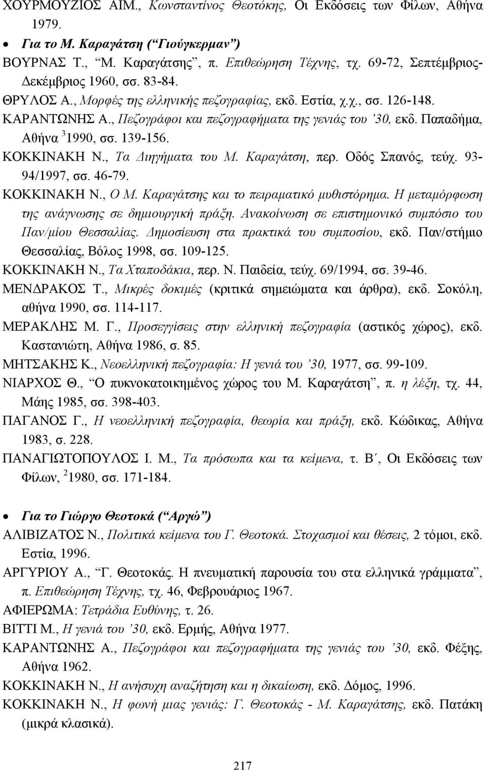 Παπαδήµα, Αθήνα 3 1990, σσ. 139-156. ΚΟΚΚΙΝΑΚΗ Ν., Τα ιηγήµατα του Μ. Καραγάτση, περ. Οδός Σπανός, τεύχ. 93-94/1997, σσ. 46-79. ΚΟΚΚΙΝΑΚΗ Ν., Ο Μ. Καραγάτσης και το πειραµατικό µυθιστόρηµα.