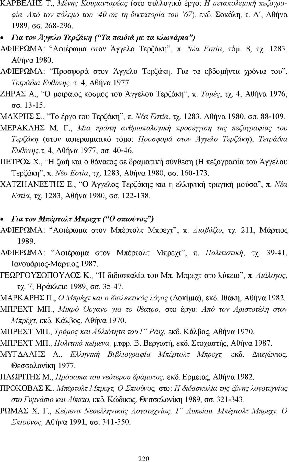 Για τα εβδοµήντα χρόνια του, Τετράδια Ευθύνης, τ. 4, Αθήνα 1977. ΖΗΡΑΣ Α., Ο µοιραίος κόσµος του Άγγελου Τερζάκη, π. Τοµές, τχ. 4, Αθήνα 1976, σσ. 13-15. ΜΑΚΡΗΣ Σ., Το έργο του Τερζάκη, π.