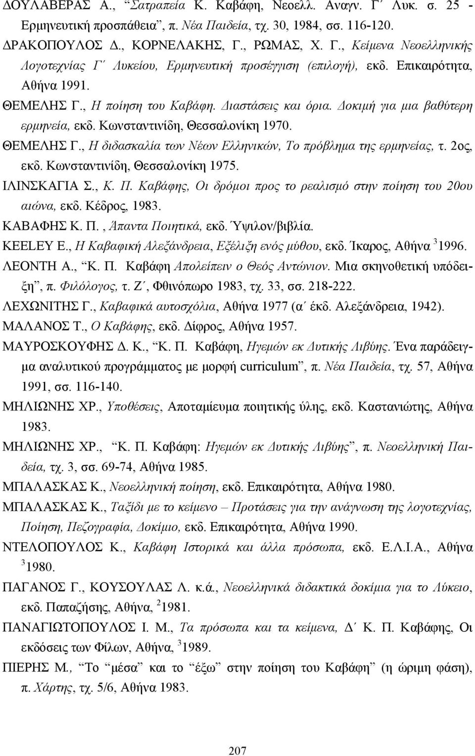 2ος, εκδ. Κωνσταντινίδη, Θεσσαλονίκη 1975. ΙΛΙΝΣΚΑΓΙΑ Σ., Κ. Π. Καβάφης, Οι δρόµοι προς το ρεαλισµό στην ποίηση του 20ου αιώνα, εκδ. Κέδρος, 1983. ΚΑΒΑΦΗΣ Κ. Π., Άπαντα Ποιητικά, εκδ. Ύψιλον/βιβλία.