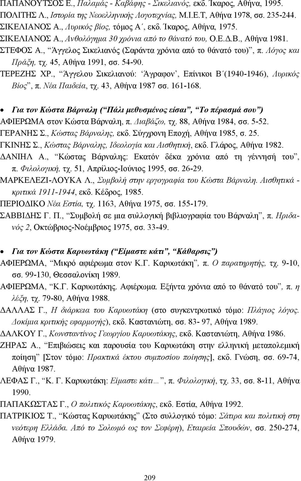 45, Αθήνα 1991, σσ. 54-90. ΤΕΡΕΖΗΣ ΧΡ., Άγγελου Σικελιανού: Άγραφον, Επίνικοι Β (1940-1946), Λυρικός Βίος, π. Νέα Παιδεία, τχ. 43, Αθήνα 1987 σσ. 161-168.
