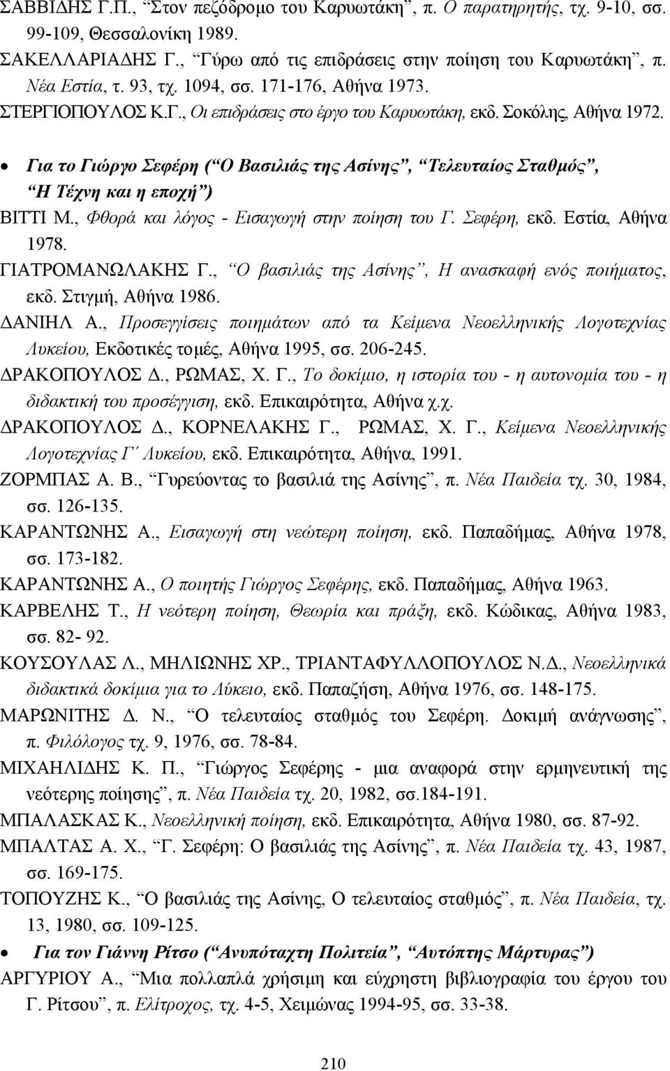 Για το Γιώργο Σεφέρη ( Ο Βασιλιάς της Ασίνης, Τελευταίος Σταθµός, Η Τέχνη και η εποχή ) ΒΙΤΤΙ Μ., Φθορά και λόγος - Εισαγωγή στην ποίηση του Γ. Σεφέρη, εκδ. Εστία, Αθήνα 1978. ΓΙΑΤΡΟΜΑΝΩΛΑΚΗΣ Γ.