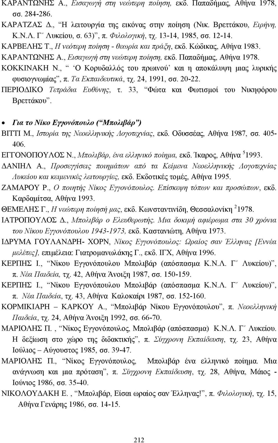 , Ο Κορυδαλλός του πρωινού και η αποκάλυψη µιας λυρικής φυσιογνωµίας, π. Τα Εκπαιδευτικά, τχ. 24, 1991, σσ. 20-22. ΠΕΡΙΟ ΙΚΟ Τετράδια Ευθύνης, τ. 33, Φώτα και Φωτισµοί του Νικηφόρου Βρεττάκου.