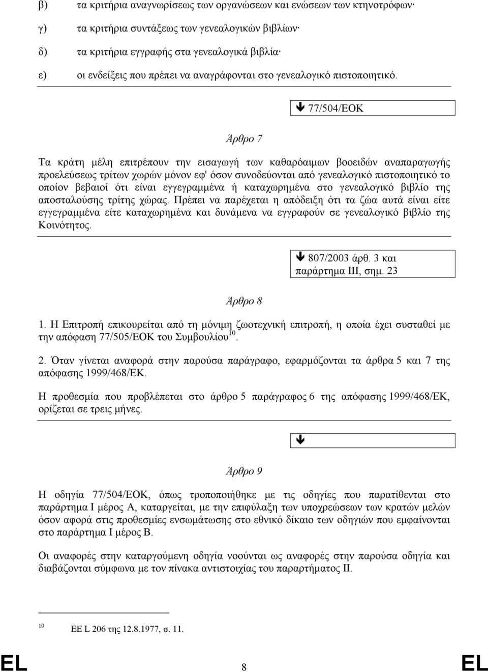 77/504/ΕΟΚ Άρθρο 7 Τα κράτη µέλη επιτρέπουν την εισαγωγή των καθαρόαιµων βοοειδών αναπαραγωγής προελεύσεως τρίτων χωρών µόνον εφ' όσον συνοδεύονται από γενεαλογικό πιστοποιητικό το οποίον βεβαιοί ότι