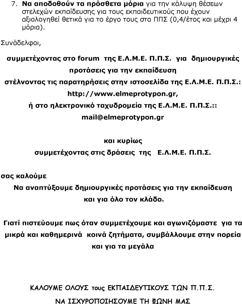 gr, ή στο ηλεκτρονικό ταχυδρομεία της Ε.Λ.Μ.Ε. Π.Π.Σ.:: mail@elmeprotypon.gr και κυρίως συμμετέχοντας στις δράσεις της Ε.Λ.Μ.Ε. Π.Π.Σ. σας καλούμε Να αναπτύξουμε δημιουργικές προτάσεις για την εκπαίδευση και για όλο τον κλάδο.