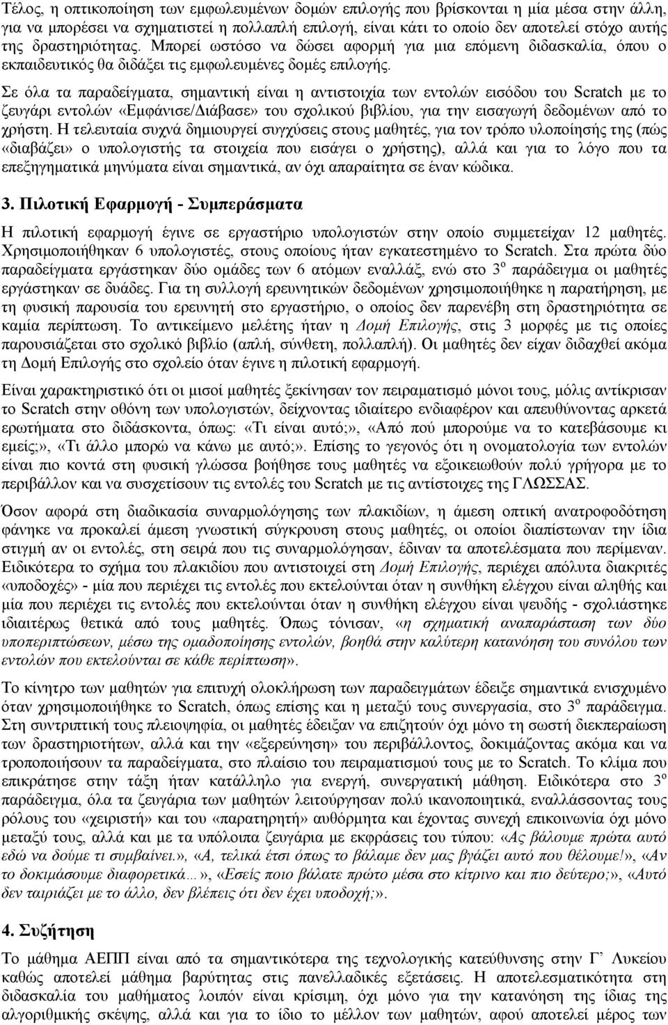 Σε όλα τα παραδείγματα, σημαντική είναι η αντιστοιχία των εντολών εισόδου του Scratch με το ζευγάρι εντολών «Εμφάνισε/Διάβασε» του σχολικού βιβλίου, για την εισαγωγή δεδομένων από το χρήστη.