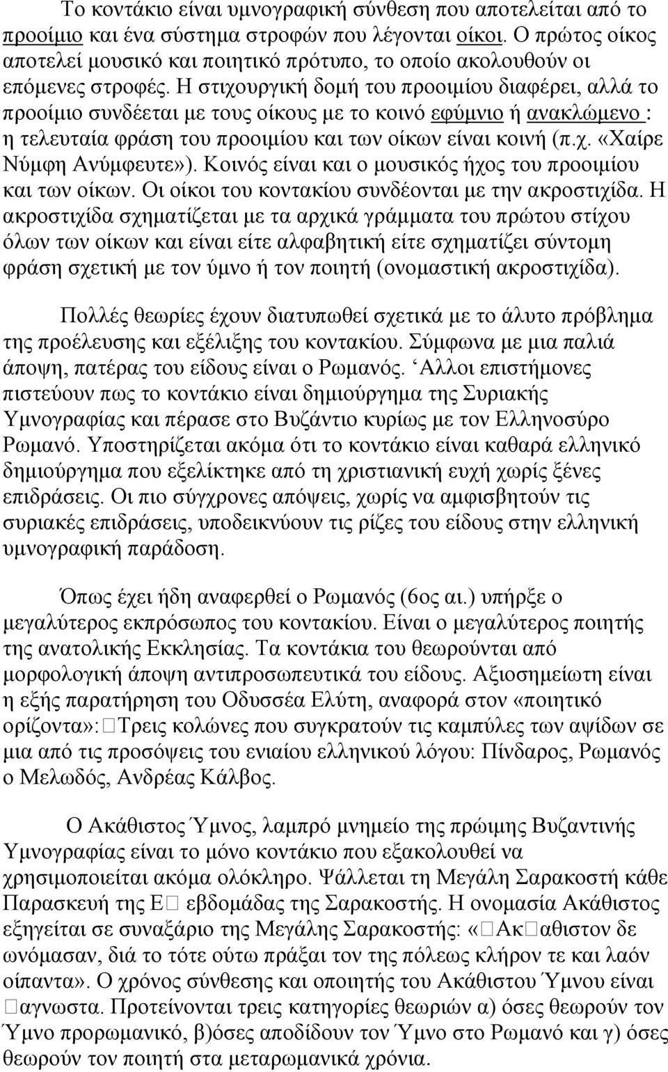 Η στιχουργική δομή του προοιμίου διαφέρει, αλλά το προοίμιο συνδέεται με τους οίκους με το κοινό εφύμνιο ή ανακλώμενο : η τελευταία φράση του προοιμίου και των οίκων είναι κοινή (π.χ. «Χαίρε Νύμφη Ανύμφευτε»).