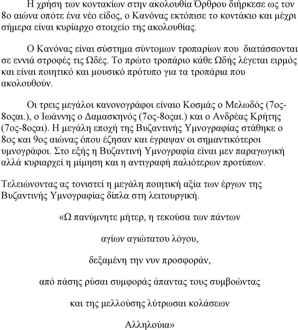 Οι τρεις μεγάλοι κανονογράφοι είναιο Κοσμάς ο Μελωδός (7ος- 8οςαι.), ο Ιωάννης ο Δαμασκηνός (7ος-8οςαι.) και ο Ανδρέας Κρήτης (7ος-8οςαι).