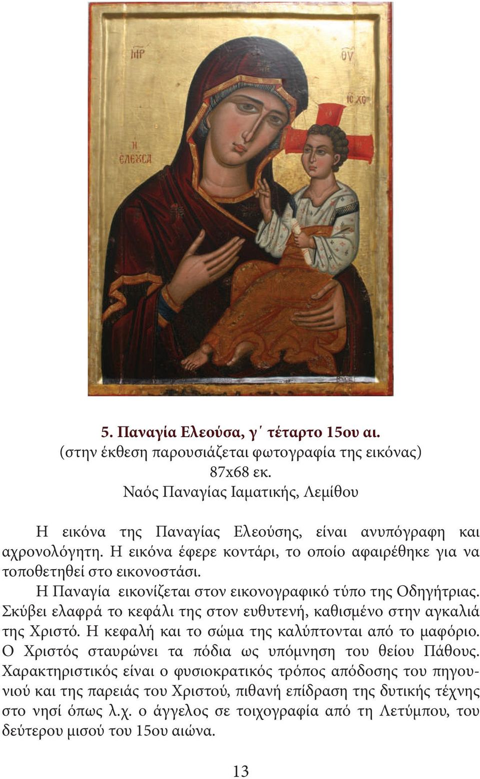Η Παναγία εικονίζεται στον εικονογραφικό τύπο της Οδηγήτριας. Σκύβει ελαφρά το κεφάλι της στον ευθυτενή, καθισμένο στην αγκαλιά της Χριστό.