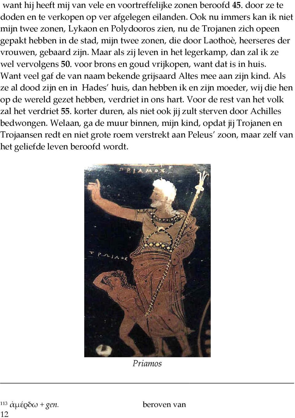 Maar als zij leven in het legerkamp, dan zal ik ze wel vervolgens 50. voor brons en goud vrijkopen, want dat is in huis. Want veel gaf de van naam bekende grijsaard Altes mee aan zijn kind.