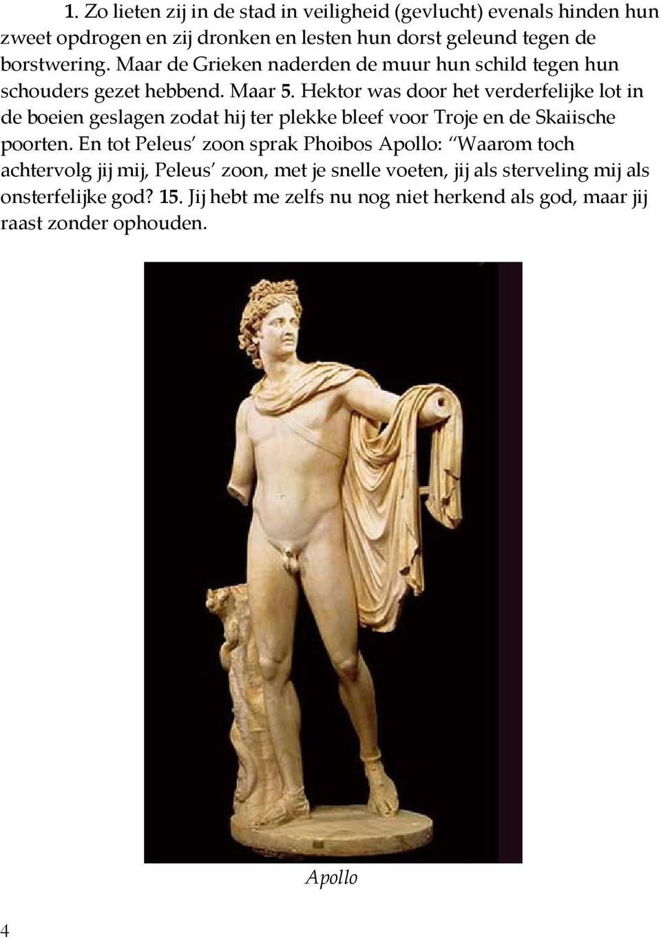Hektor was door het verderfelijke lot in de boeien geslagen zodat hij ter plekke bleef voor Troje en de Skaiische poorten.