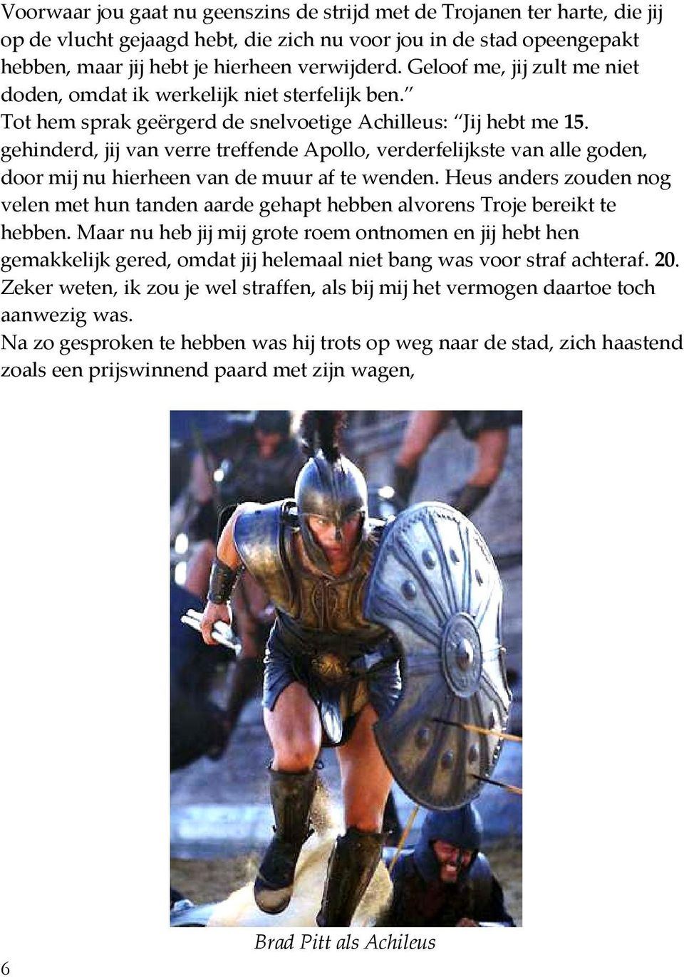 gehinderd, jij van verre treffende Apollo, verderfelijkste van alle goden, door or mij nu hierheen van de muur af te wenden.