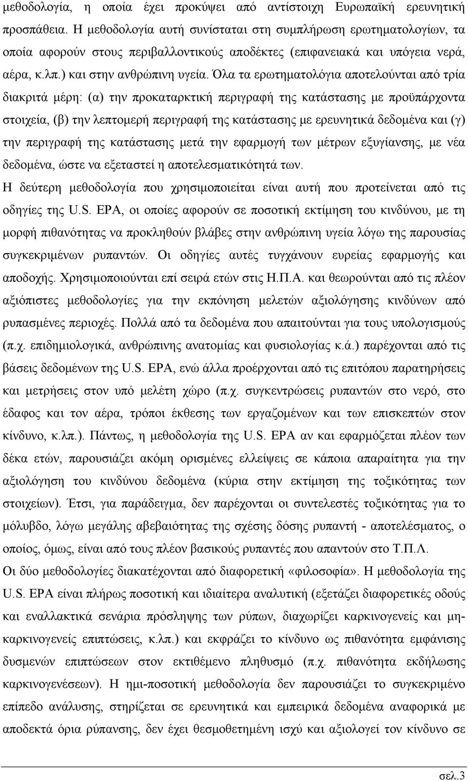 Όλα τα ερωτηματολόγια αποτελούνται από τρία διακριτά μέρη: (α) την προκαταρκτική περιγραφή της κατάστασης με προϋπάρχοντα στοιχεία, (β) την λεπτομερή περιγραφή της κατάστασης με ερευνητικά δεδομένα