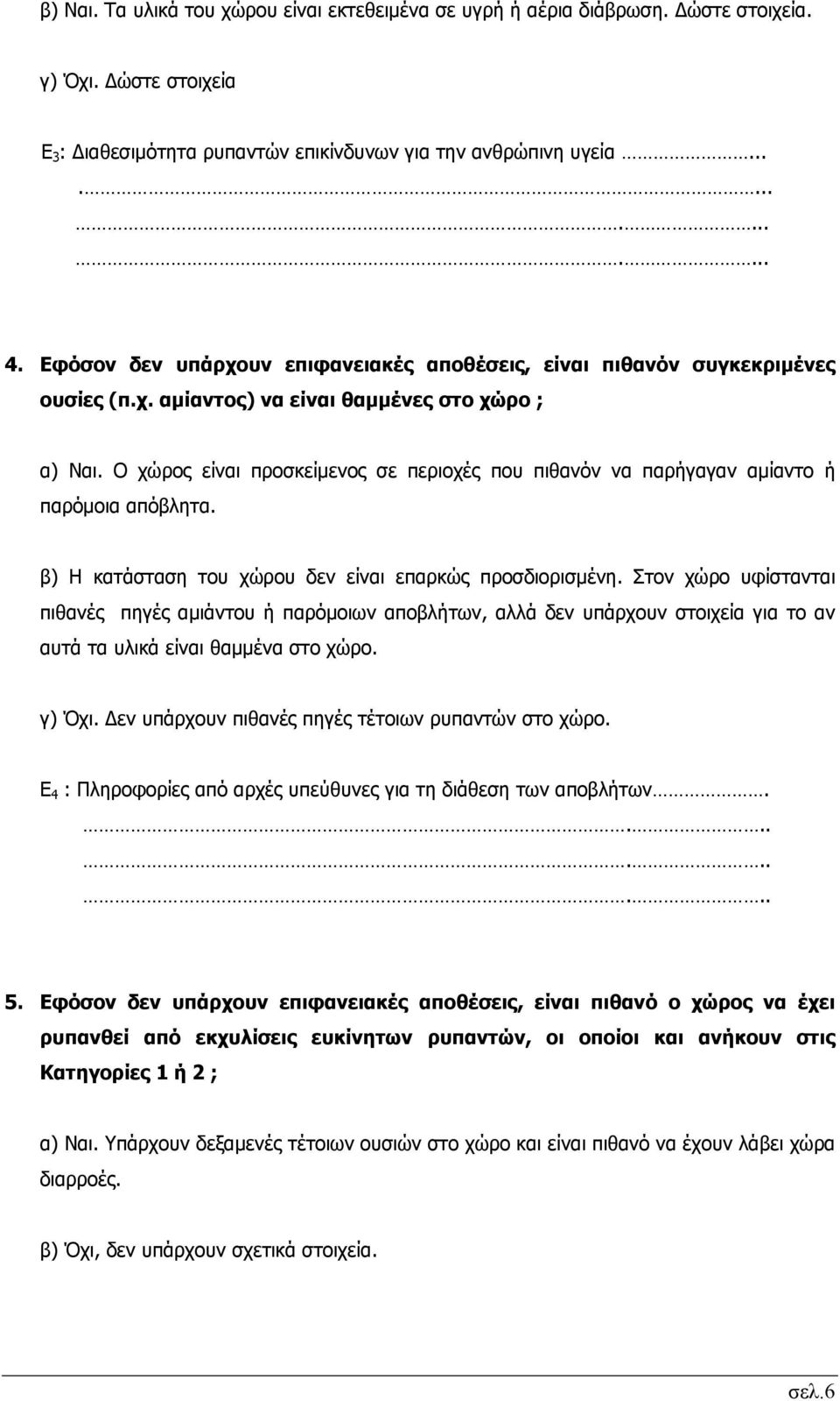 Ο χώρος είναι προσκείμενος σε περιοχές που πιθανόν να παρήγαγαν αμίαντο ή παρόμοια απόβλητα. β) Η κατάσταση του χώρου δεν είναι επαρκώς προσδιορισμένη.