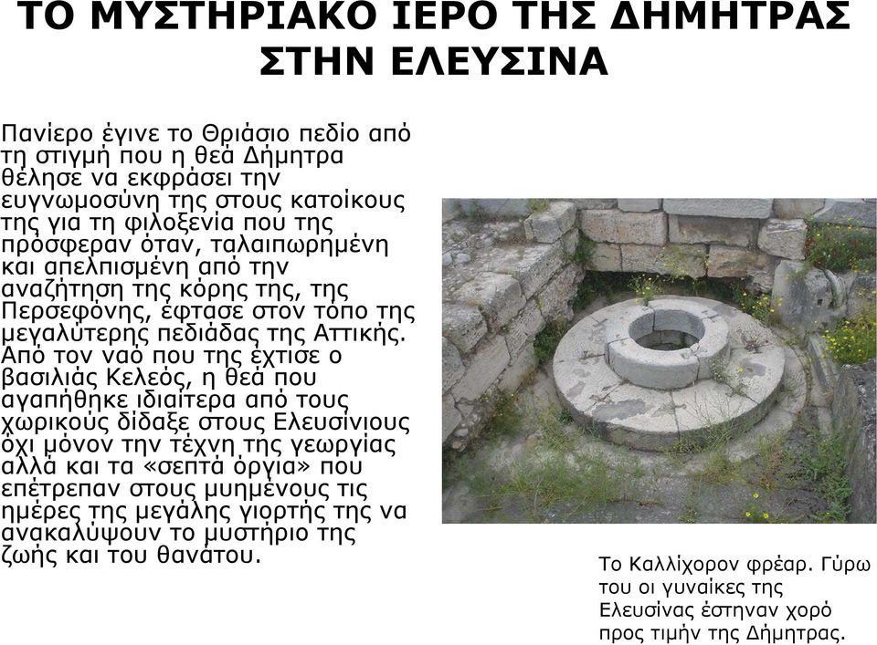 Από τον ναό που της έχτισε ο βασιλιάς Κελεός, η θεάπου αγαπήθηκε ιδιαίτερα από τους χωρικούς δίδαξε στους Ελευσίνιους όχι μόνον την τέχνη της γεωργίας αλλά και τα «σεπτά όργια» που