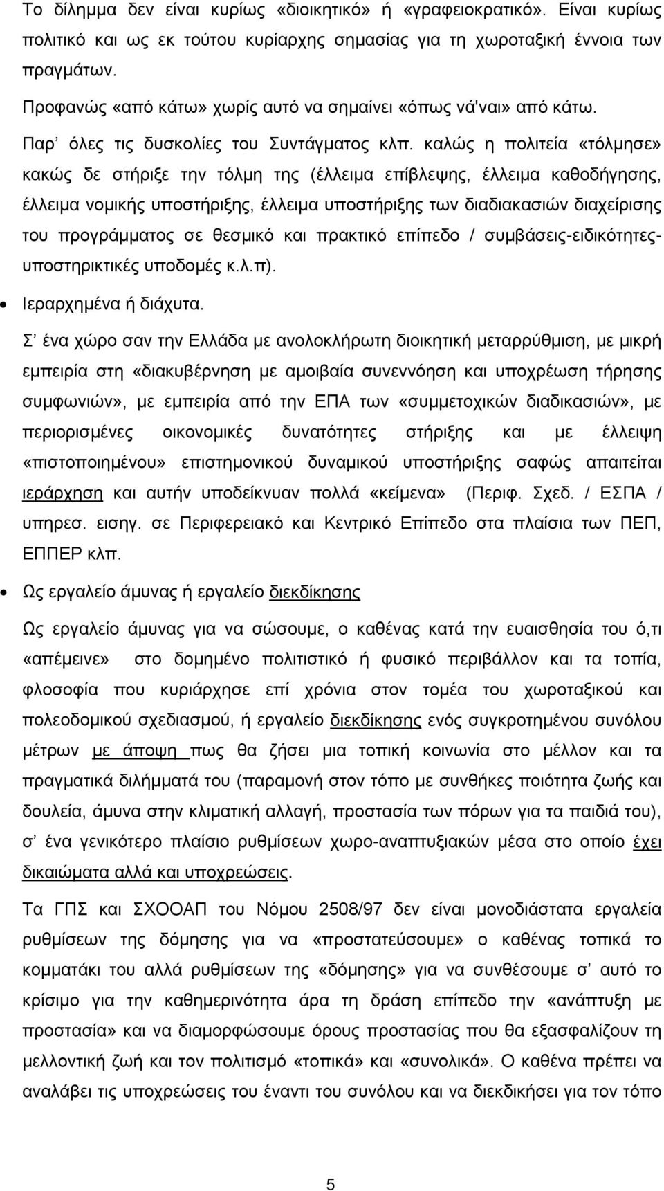 καλώς η πολιτεία «τόλμησε» κακώς δε στήριξε την τόλμη της (έλλειμα επίβλεψης, έλλειμα καθοδήγησης, έλλειμα νομικής υποστήριξης, έλλειμα υποστήριξης των διαδιακασιών διαχείρισης του προγράμματος σε