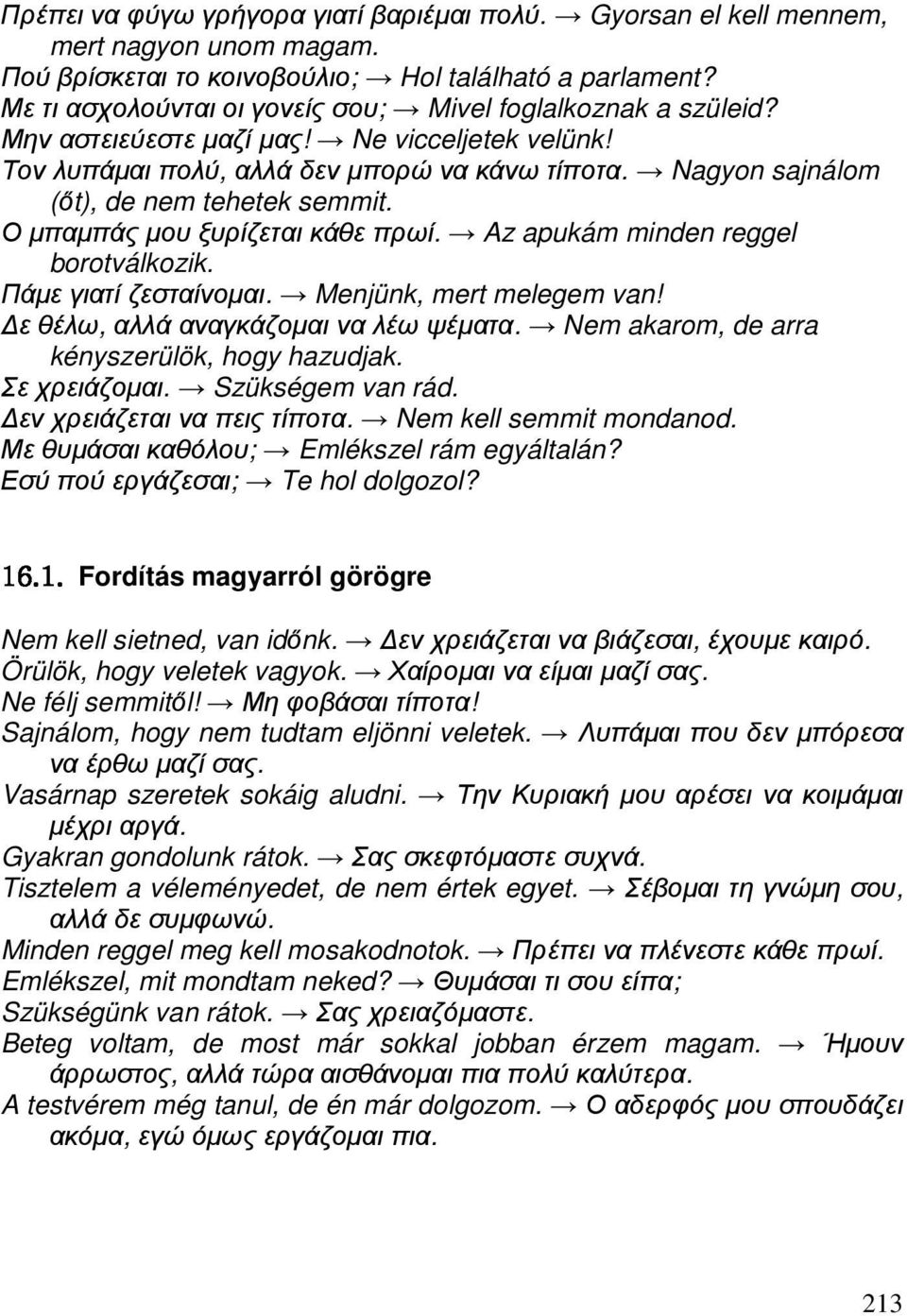 Nagyon sajnálom (őt), de nem tehetek semmit. Ο µπαµπάς µου ξυρίζεται κάθε πρωί. Az apukám minden reggel borotválkozik. Πάµε γιατί ζεσταίνοµαι. Menjünk, mert melegem van!