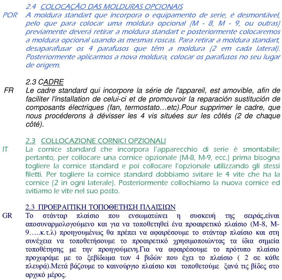 Para retirar a moldura standart, desaparafusar os 4 parafusos que têm a moldura (2 em cada lateral). Posteriormente aplicarmos a nova moldura, colocar os parafusos no seu lugar de origem. FR 2.