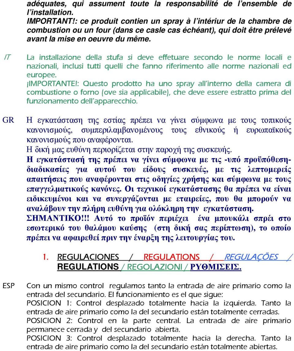 IT La installazione della stufa si deve effetuare secondo le norme locali e nazionali, inclusi tutti quelli che fanno riferimento alle norme nazionali ed europee. IMPORTANTE!