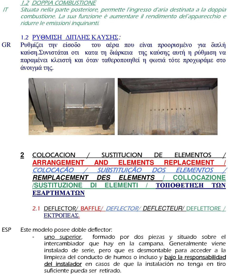 συνιστάται οτι κατα τη διάρκεια της καύσης αυτή η ρύθµιση να παραµένει κλειστή και όταν ταθεροποιηθεί η φωτιά τότε προχωράµε στο άνοιγµά της.