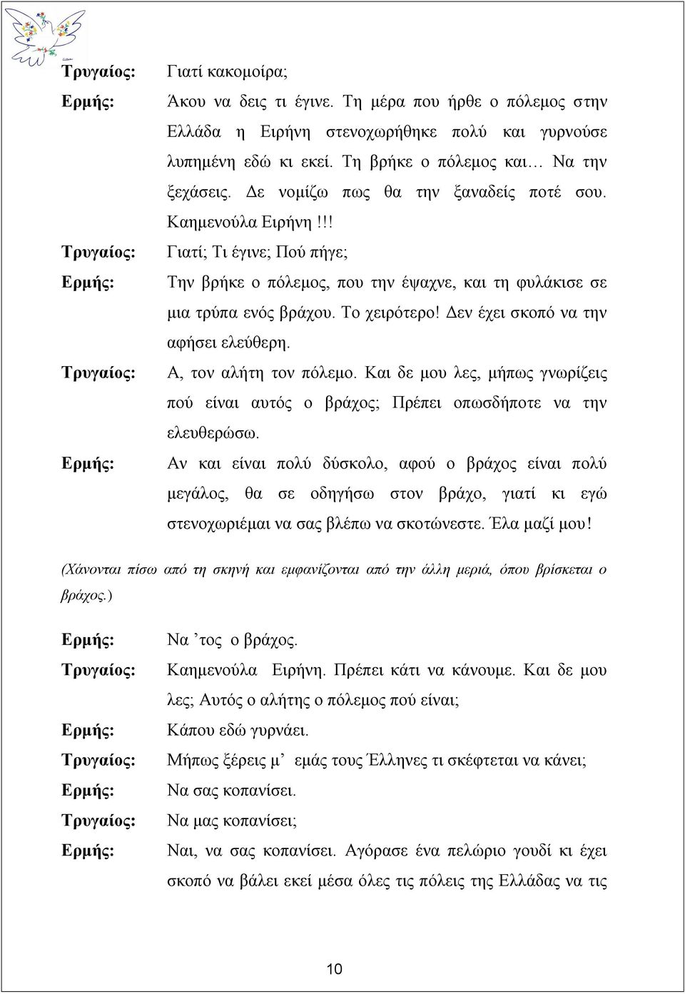 !! Γιατί; Τι έγινε; Πού πήγε; Την βρήκε ο πόλεμος, που την έψαχνε, και τη φυλάκισε σε μια τρύπα ενός βράχου. Το χειρότερο! Δεν έχει σκοπό να την αφήσει ελεύθερη. Α, τον αλήτη τον πόλεμο.