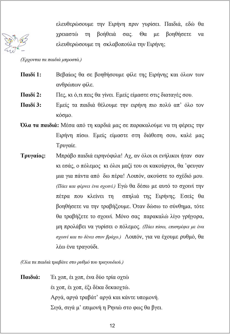Παιδί 3: Εμείς τα παιδιά θέλουμε την ειρήνη πιο πολύ απ όλο τον κόσμο. Όλα τα παιδιά: Μέσα από τη καρδιά μας σε παρακαλούμε να τη φέρεις την Ειρήνη πίσω.