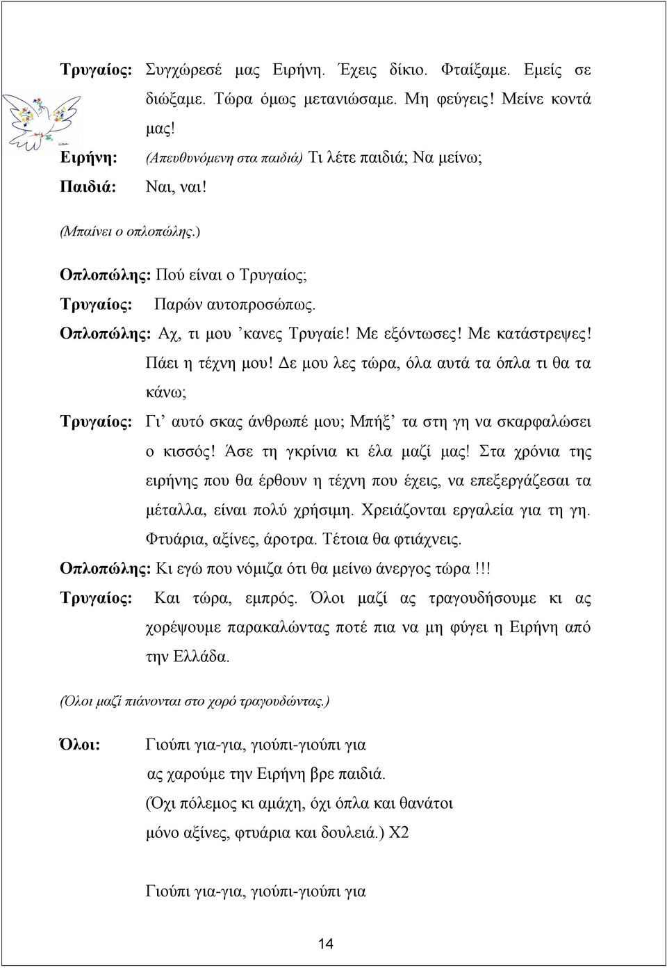 Με εξόντωσες! Με κατάστρεψες! Πάει η τέχνη μου! Δε μου λες τώρα, όλα αυτά τα όπλα τι θα τα κάνω; Τρυγαίος: Γι αυτό σκας άνθρωπέ μου; Μπήξ τα στη γη να σκαρφαλώσει ο κισσός!