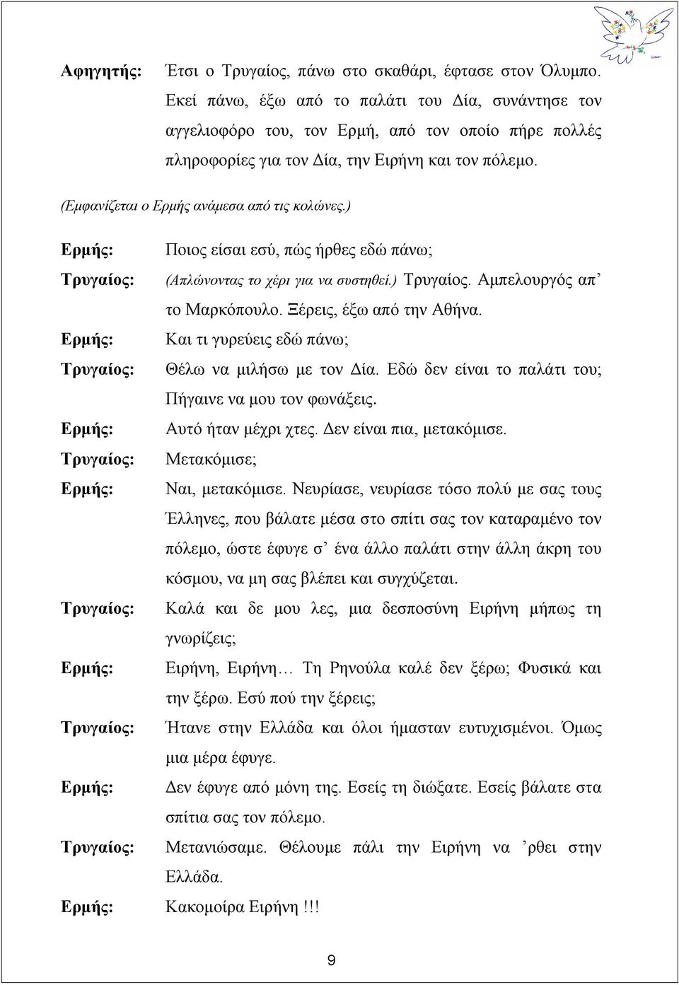 (Εμφανίζεται ο Ερμής ανάμεσα από τις κολώνες.) Ερμής: Ποιος είσαι εσύ, πώς ήρθες εδώ πάνω; Τρυγαίος: (Απλώνοντας το χέρι για να συστηθεί.) Τρυγαίος. Αμπελουργός απ το Μαρκόπουλο.