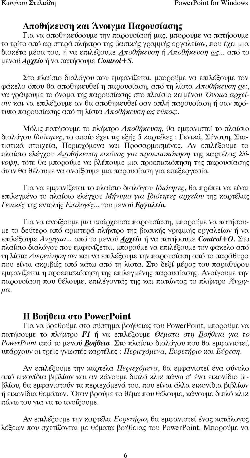 Στο πλαίσιο διαλόγου που εµφανίζεται, µπορούµε να επιλέξουµε τον φάκελο όπου θα αποθηκευθεί η παρουσίαση, από τη λίστα Αποθήκευση σε:, να γράψουµε το όνοµα της παρουσίασης στο πλαίσιο κειµένου Όνοµα