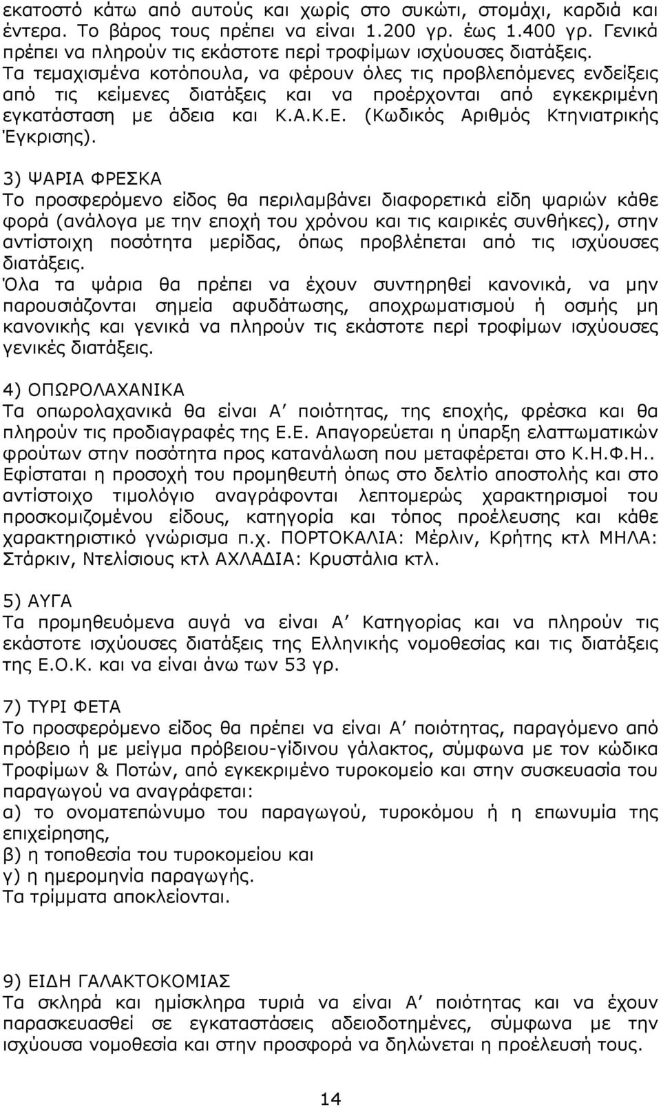 Τα τεμαχισμένα κοτόπουλα, να φέρουν όλες τις προβλεπόμενες ενδείξεις από τις κείμενες διατάξεις και να προέρχονται από εγκεκριμένη εγκατάσταση με άδεια και Κ.Α.Κ.Ε.