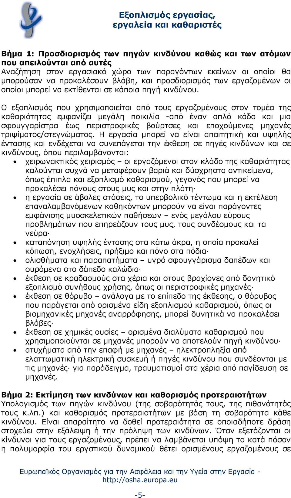 Ο εξοπλισμός που χρησιμοποιείται από τους εργαζομένους στον τομέα της καθαριότητας εμφανίζει μεγάλη ποικιλία -από έναν απλό κάδο και μια σφουγγαρίστρα έως περιστροφικές βούρτσες και εποχούμενες
